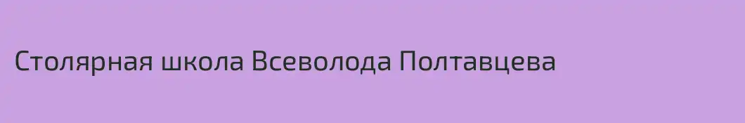 Столярная школа Всеволода Полтавцева